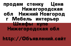 продам  стенку. › Цена ­ 5 000 - Нижегородская обл., Нижний Новгород г. Мебель, интерьер » Шкафы, купе   . Нижегородская обл.